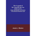 The Legend of Sir Lancelot du Lac; Studies upon its Origin, Development, and Position in the Arthurian Romantic Cycle - Paperback
