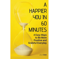 A Happier You In 60 Minutes: 4 Easy Ways to Be More Positive and Grateful Everyday - Paperback