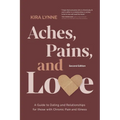 Aches, Pains, and Love: A Guide to Dating and Relationships for Those with Chronic Pain and Illness - Second Edition - Paperback