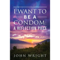 I Want to Be a Condom: A Reflection Piece - Paperback