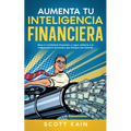Aumenta tu Inteligencia Financiera: Eleva tu Coeficiente Financiero y Logra Jubilarte o la Independencia Económica que Siempre has Querido - Paperback