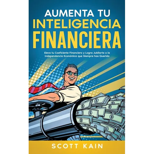 Aumenta tu Inteligencia Financiera: Eleva tu Coeficiente Financiero y Logra Jubilarte o la Independencia Económica que Siempre has Querido - Paperback