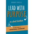 Lead With Purpose or Don't Bother: An Anti-Guide to Intentional Leadership - Paperback