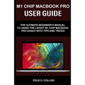 M 1 Chip Macbook Pro User Guide: The Ultimate Beginner's Manual to Using the Latest M 1 Chip Macbook Pro with Tips and Tricks - Paperback