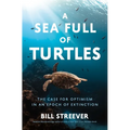 A Sea Full of Turtles: The Search for Optimism in an Epoch of Extinction - Hardcover
