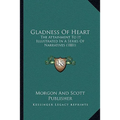 Gladness Of Heart: The Attainment To It Illustrated In A Series Of Narratives (1881) - Paperback