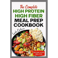 The Complete High Protein High Fiber Meal Prep Cookbook: Easy Tasty Anti Inflammatory Low Carb High Protein Diet Recipes & Meal Plan for Weight Loss, - Paperback
