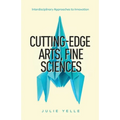 Cutting-Edge Arts, Fine Sciences: Interdisciplinary Approaches to Innovation - Paperback