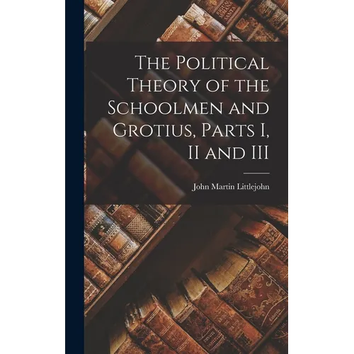 The Political Theory of the Schoolmen and Grotius, Parts I, II and III - Hardcover