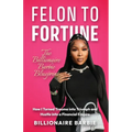 Felon to Fortune: The Billionaire Barbie Blueprint: How I Turned Trauma into Triumph and Hustle into a Financial Empire - Paperback