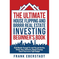The Ultimate House Flipping and BRRRR Real Estate Investing Beginner's Book: Build Wealth Through Fix-and-Flip and the Buy, Rehab, Rent, Refinance, Re - Paperback