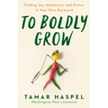 To Boldly Grow: Finding Joy, Adventure, and Dinner in Your Own Backyard - Paperback