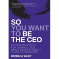 So You Want to Be the CEO: Proven Principles For Aspiring CEOs Based On Over Twenty Years Of Experience - Paperback