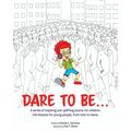 Dare to Be...: A series of inspiring and uplifting poems for children. Life lessons for young people, from tots to teens. - Paperback