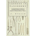 Lessons in Taxidermy - A Comprehensive Treatise on Collecting and Preserving All Subjects of Natural History - Book I. - Paperback
