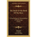The Myth Of The Birth Of The Hero: A Psychological Interpretation Of Mythology (1914) - Hardcover