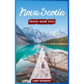 Nova Scotia Travel Guide 2023: A Comprehensive Guide To Exploring The Bluenose Land - Paperback