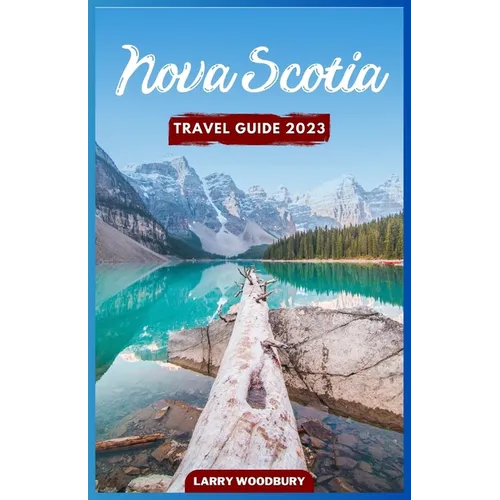 Nova Scotia Travel Guide 2023: A Comprehensive Guide To Exploring The Bluenose Land - Paperback