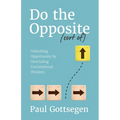 Do The Opposite (sort of): Unlocking Opportunity by Overruling Conventional Wisdom - Paperback