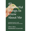 40 Wonderful Things to Know About Me: A guided journal in self-discovery and the pursuit of joy - Paperback