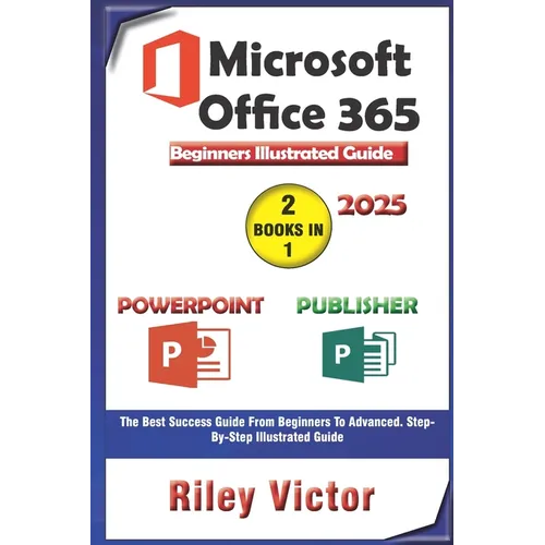 Microsoft Office 365 Beginners Illustrated Guide 2025: Getting Started with Handbook on PowerPoint and Publisher. Step-by-step. Master Presentation, P - Paperback