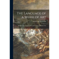 The Language of a Work of Art; the Principles of Appreciation and Creation of Works of Art - Paperback