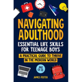 Navigating Adulthood: Essential Life Skills For Teenage Boys - A Practical Guide To Thrive In The Modern World - Paperback