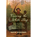 Raising the White Flag: How Surrender Defined the American Civil War - Paperback