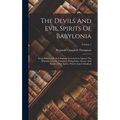 The Devils And Evil Spirits Of Babylonia: Being Babylonian And Assyrian Incantations Against The Demons, Ghouls, Vampires, Hobgoblins, Ghosts, And Kin - Hardcover