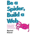 Be a Spider, Build a Web: Sticky Content Marketing for Small Businesses - Paperback