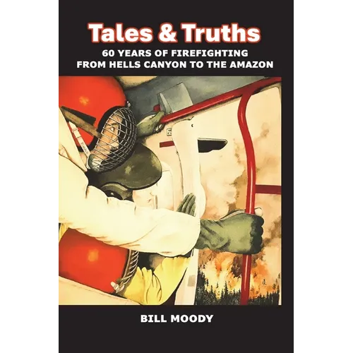 Tales & Truths: 60 Years of Firefighting from Hells Canyon to the Amazon - Paperback