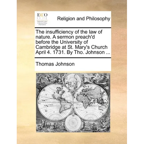 The insufficiency of the law of nature. A sermon preach'd before the University of Cambridge at St. Mary's Church April 4. 1731. By Tho. Johnson ... - Paperback