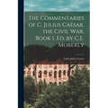 The Commentaries of C. Julius Caesar. the Civil War, Book 1, Ed. by C.E. Moberly - Paperback