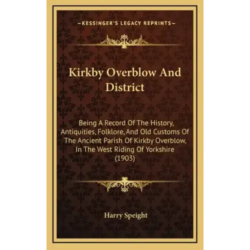 Kirkby Overblow And District: Being A Record Of The History, Antiquities, Folklore, And Old Customs Of The Ancient Parish Of Kirkby Overblow, In The - Hardcover