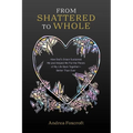 From Shattered to Whole: How God's Grace Sustained Me and Helped Me Put the Pieces of My Life Back Together-Better Than Ever - Paperback