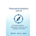 Prescriptive Analytics with AI: A Practical Guide to Optimization, Decisions, and Intelligent Automation - Paperback