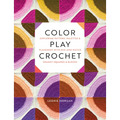 Color Play Crochet: Exploring Pattern, Palettes & Placement with Mix-And-Match Granny Squares & Blocks - Paperback