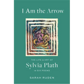 I Am the Arrow: The Life and Art of Sylvia Plath in Six Poems - Hardcover