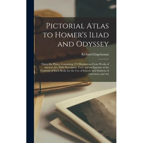 Pictorial Atlas to Homer's Iliad and Odyssey: Thirty-six Plates, Containing 225 Illustrations From Works of Ancient Art, With Descriptive Text, and an - Hardcover