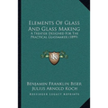 Elements Of Glass And Glass Making: A Treatise Designed For The Practical Glassmaker (1899) - Paperback