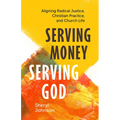 Serving Money, Serving God: Aligning Radical Justice, Christian Practice, and Church Life - Paperback