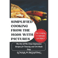 Simplified Cooking From The 1930s With Pictures: The Era Of The Great Depression Recipes for Tenacity and Grit Made Easy - Paperback