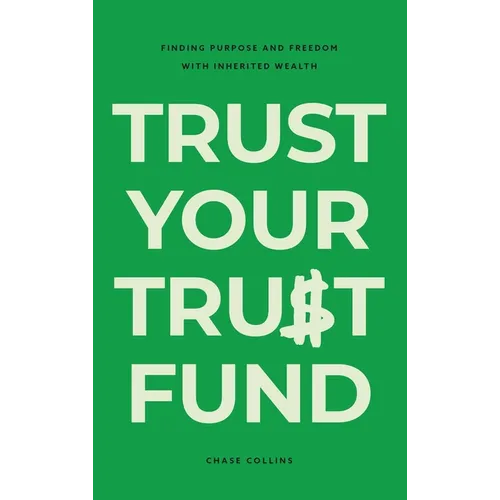 Trust Your Trust Fund: Finding Purpose and Freedom with Inherited Wealth - Hardcover