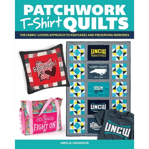 Patchwork T-Shirt Quilts: The Fabric-Lovers' Approach to Quilting Keepsakes and Preserving Memories - Paperback