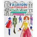 Fashion Watercolor Illustration - How To Paint Stylish Compositions: Step-by-step techniques for painting the figure in street scenes, landscapes and - Paperback