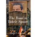The Road to Tahrir Square: Egypt and the United States from the Rise of Nasser to the Fall of Mubarak - Paperback