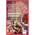 Carnivore Diet Instant Pot Cookbook: The Ultimate Step By Step Method for Cooking Delicious Low Carb High Protein Meat Recipes for Beginners - Paperback