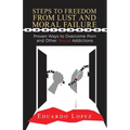 Steps to Freedom from Lust and Moral Failure: Proven Ways to Overcome Porn and Other Sexual Addictions - Paperback