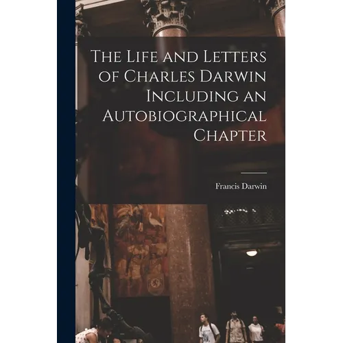 The Life and Letters of Charles Darwin Including an Autobiographical Chapter - Paperback