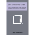 Gun Collectors' Guide: Old Guns For Profit, The Complete Guide To Antique Gun Collecting - Hardcover
